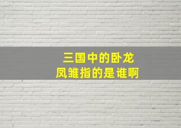 三国中的卧龙凤雏指的是谁啊