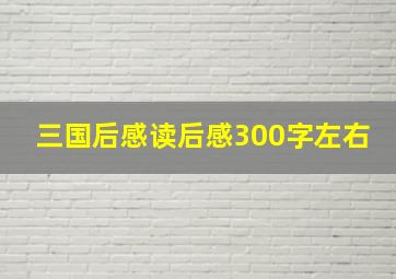 三国后感读后感300字左右