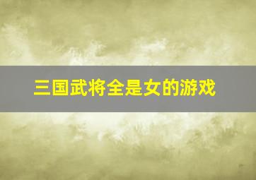 三国武将全是女的游戏