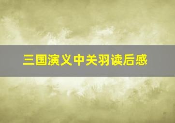 三国演义中关羽读后感