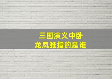 三国演义中卧龙凤雏指的是谁