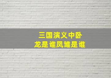 三国演义中卧龙是谁凤雏是谁