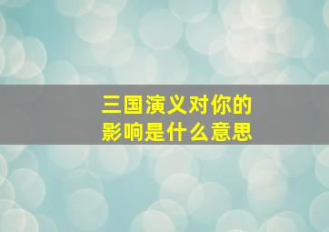 三国演义对你的影响是什么意思