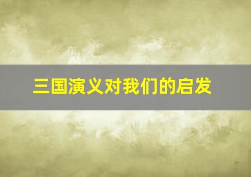 三国演义对我们的启发