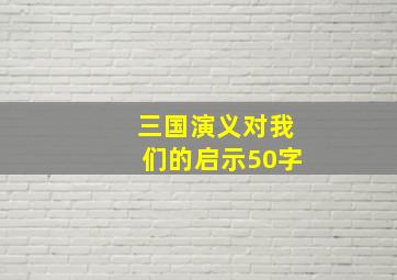 三国演义对我们的启示50字