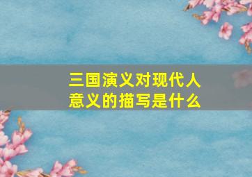 三国演义对现代人意义的描写是什么