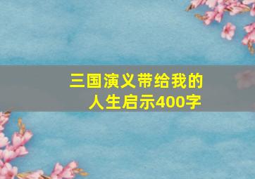 三国演义带给我的人生启示400字