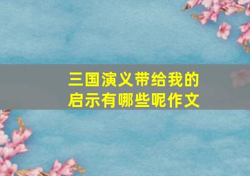 三国演义带给我的启示有哪些呢作文