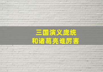 三国演义庞统和诸葛亮谁厉害