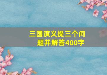 三国演义提三个问题并解答400字