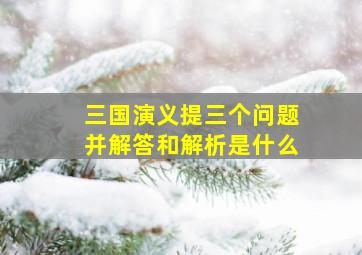 三国演义提三个问题并解答和解析是什么