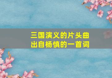 三国演义的片头曲出自杨慎的一首词