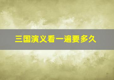 三国演义看一遍要多久