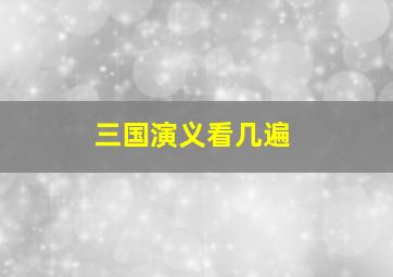 三国演义看几遍