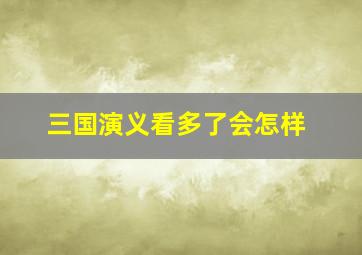 三国演义看多了会怎样