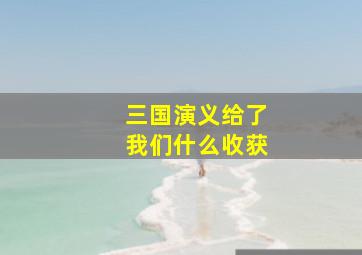 三国演义给了我们什么收获