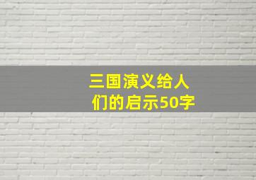 三国演义给人们的启示50字