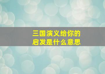 三国演义给你的启发是什么意思