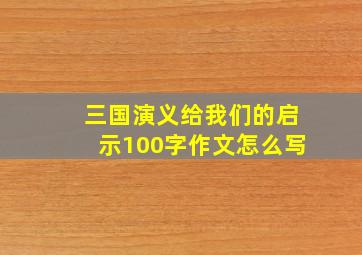 三国演义给我们的启示100字作文怎么写