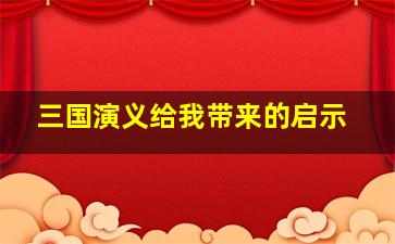 三国演义给我带来的启示