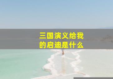 三国演义给我的启迪是什么