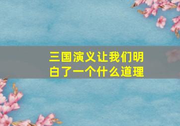 三国演义让我们明白了一个什么道理