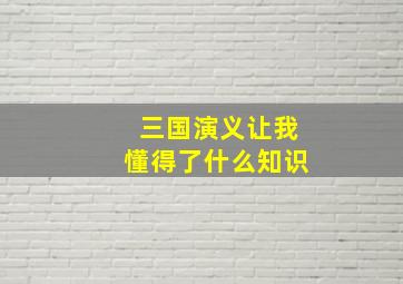 三国演义让我懂得了什么知识