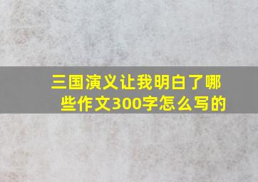 三国演义让我明白了哪些作文300字怎么写的