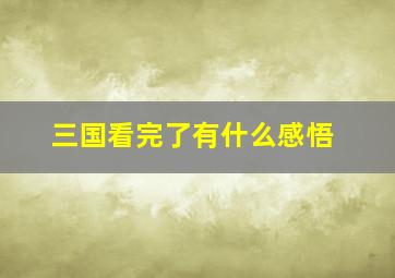 三国看完了有什么感悟