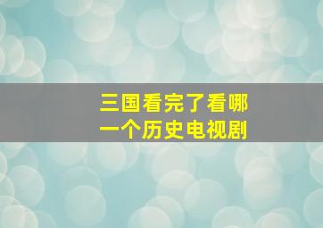 三国看完了看哪一个历史电视剧