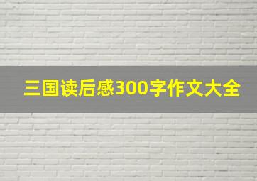 三国读后感300字作文大全