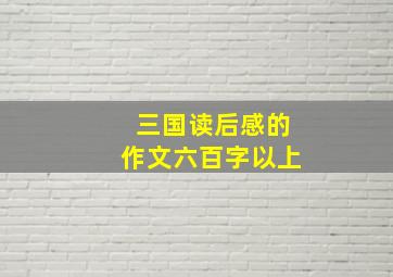 三国读后感的作文六百字以上