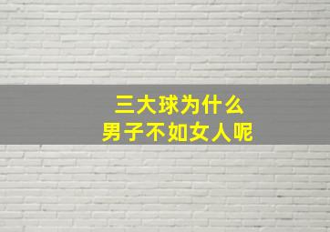 三大球为什么男子不如女人呢