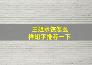 三姐水饺怎么样知乎推荐一下