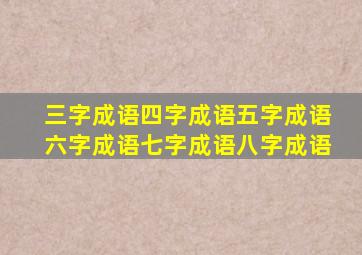 三字成语四字成语五字成语六字成语七字成语八字成语