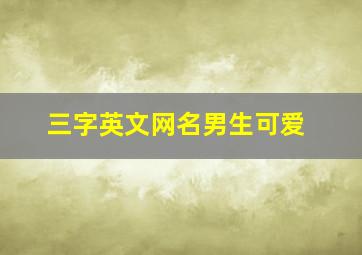 三字英文网名男生可爱