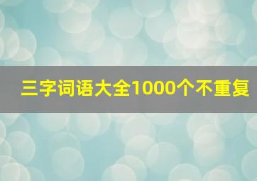 三字词语大全1000个不重复