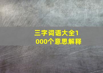 三字词语大全1000个意思解释