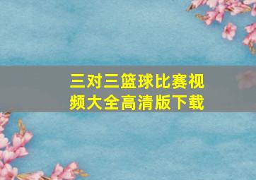 三对三篮球比赛视频大全高清版下载