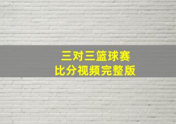 三对三篮球赛比分视频完整版