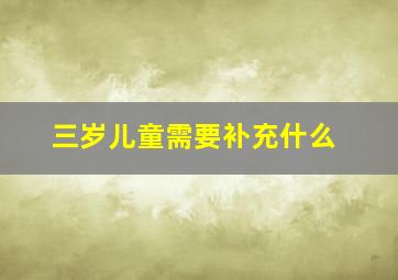 三岁儿童需要补充什么