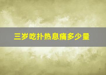 三岁吃扑热息痛多少量