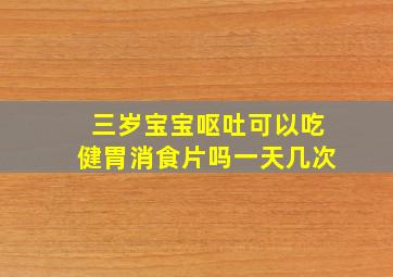 三岁宝宝呕吐可以吃健胃消食片吗一天几次