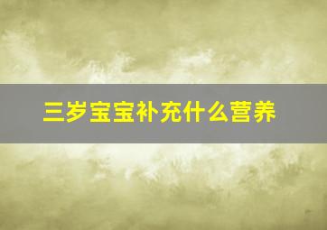 三岁宝宝补充什么营养