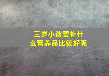 三岁小孩要补什么营养品比较好呢