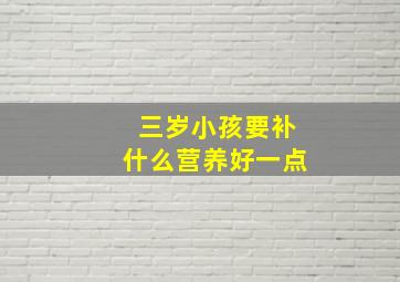 三岁小孩要补什么营养好一点