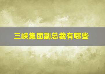 三峡集团副总裁有哪些