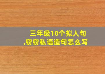 三年级10个拟人句,窃窃私语造句怎么写