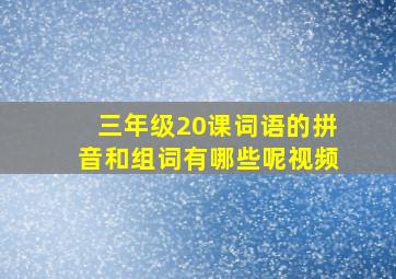 三年级20课词语的拼音和组词有哪些呢视频