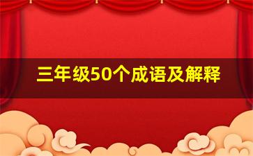 三年级50个成语及解释